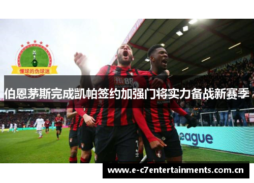 伯恩茅斯完成凯帕签约加强门将实力备战新赛季