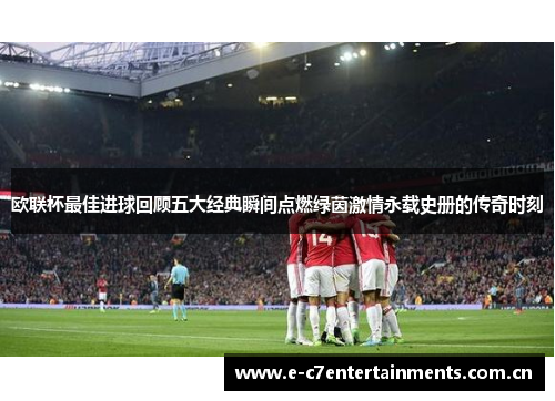 欧联杯最佳进球回顾五大经典瞬间点燃绿茵激情永载史册的传奇时刻